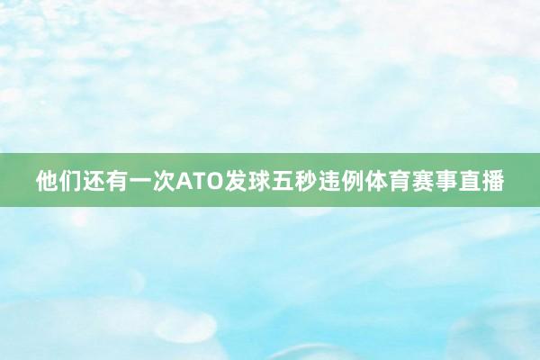 他们还有一次ATO发球五秒违例体育赛事直播