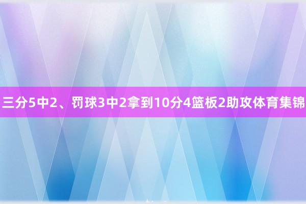 三分5中2、罚球3中2拿到10分4篮板2助攻体育集锦