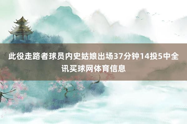 此役走路者球员内史姑娘出场37分钟14投5中全讯买球网体育信息