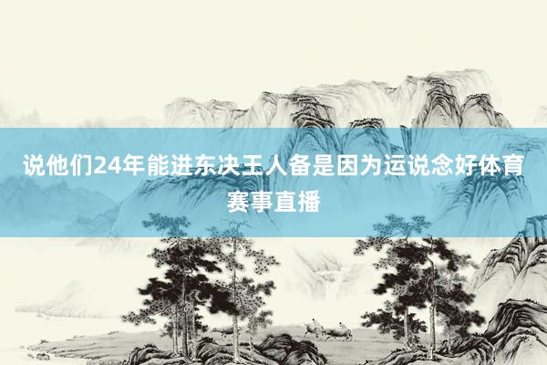 说他们24年能进东决王人备是因为运说念好体育赛事直播