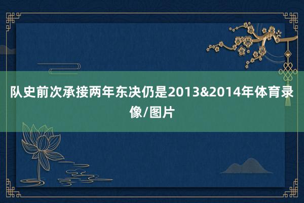 队史前次承接两年东决仍是2013&2014年体育录像/图片