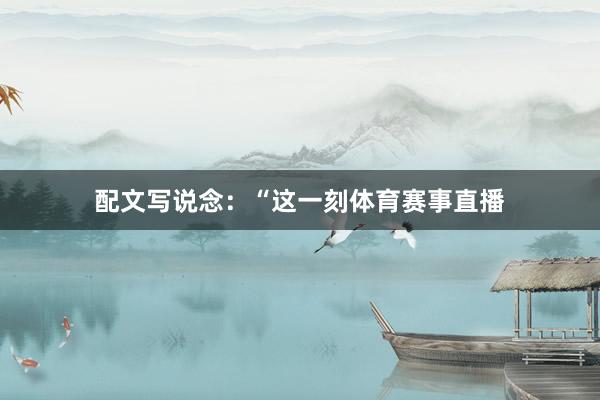 配文写说念：“这一刻体育赛事直播