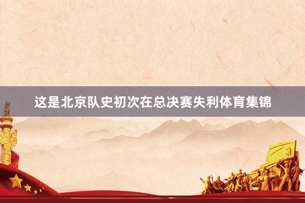 这是北京队史初次在总决赛失利体育集锦