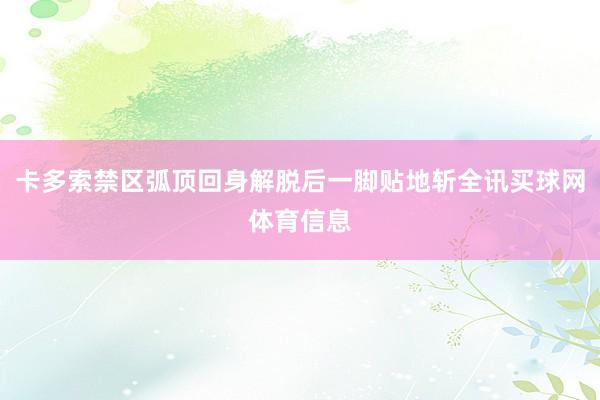 卡多索禁区弧顶回身解脱后一脚贴地斩全讯买球网体育信息