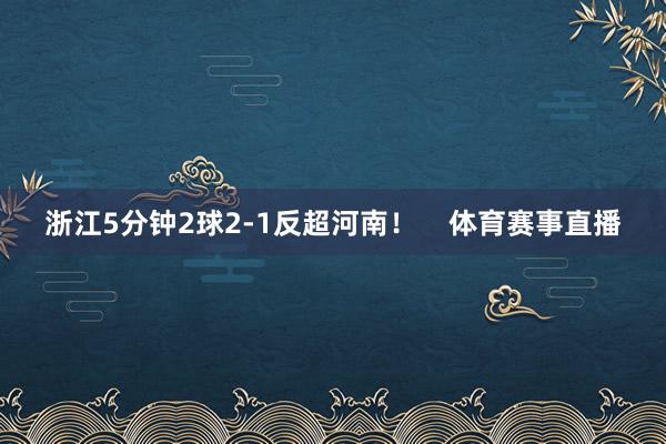 浙江5分钟2球2-1反超河南！    体育赛事直播