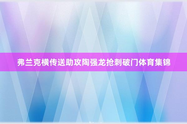 弗兰克横传送助攻陶强龙抢刺破门体育集锦