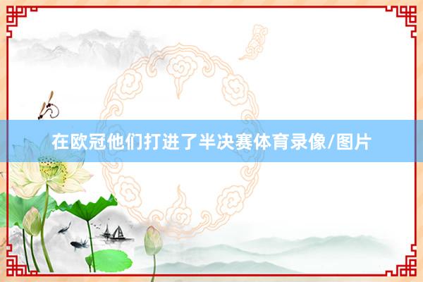 在欧冠他们打进了半决赛体育录像/图片