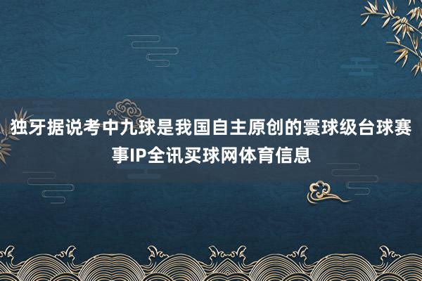 独牙据说考中九球是我国自主原创的寰球级台球赛事IP全讯买球网体育信息