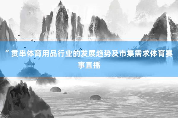 ”贯串体育用品行业的发展趋势及市集需求体育赛事直播
