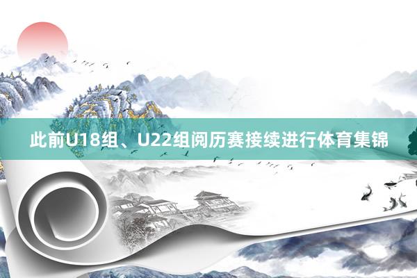 此前U18组、U22组阅历赛接续进行体育集锦