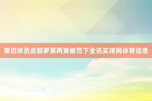 莱切球员皮耶罗第两黄被罚下全讯买球网体育信息