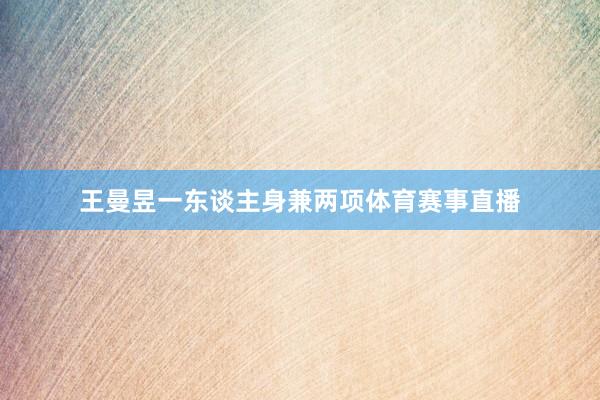 王曼昱一东谈主身兼两项体育赛事直播