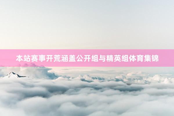 本站赛事开荒涵盖公开组与精英组体育集锦