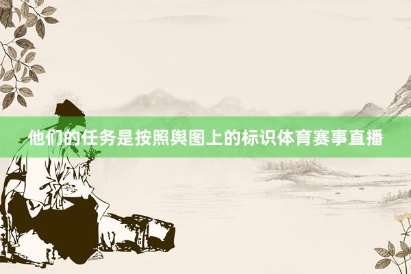 他们的任务是按照舆图上的标识体育赛事直播