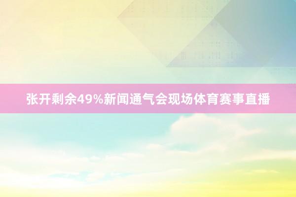 张开剩余49%新闻通气会现场体育赛事直播