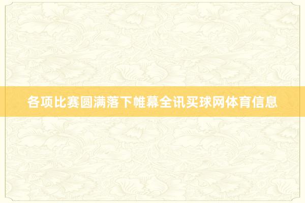 各项比赛圆满落下帷幕全讯买球网体育信息