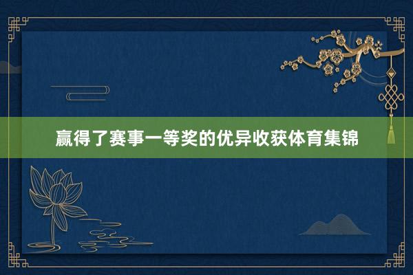 赢得了赛事一等奖的优异收获体育集锦