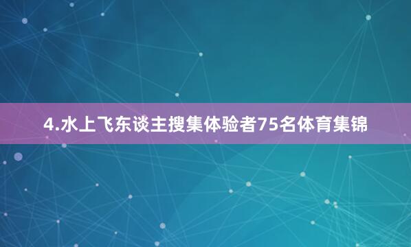 4.水上飞东谈主搜集体验者75名体育集锦