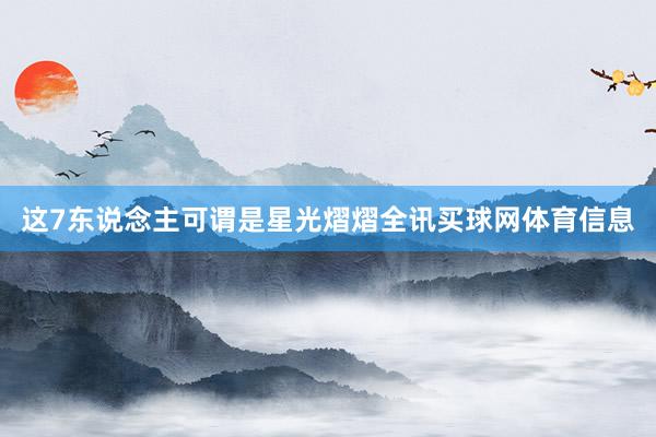 这7东说念主可谓是星光熠熠全讯买球网体育信息