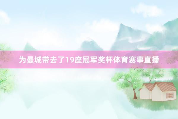 为曼城带去了19座冠军奖杯体育赛事直播
