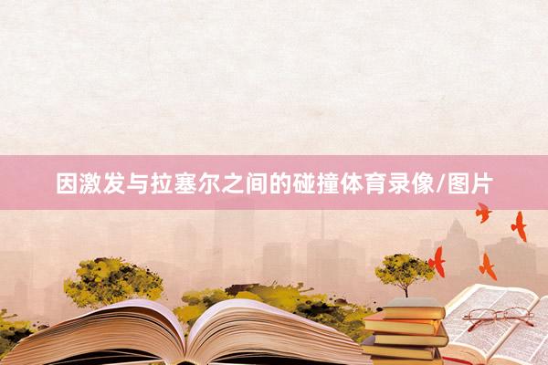 因激发与拉塞尔之间的碰撞体育录像/图片