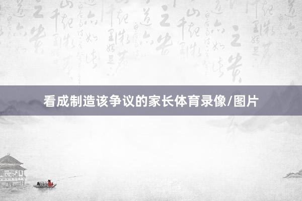 看成制造该争议的家长体育录像/图片