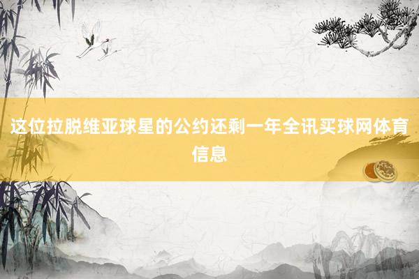 这位拉脱维亚球星的公约还剩一年全讯买球网体育信息