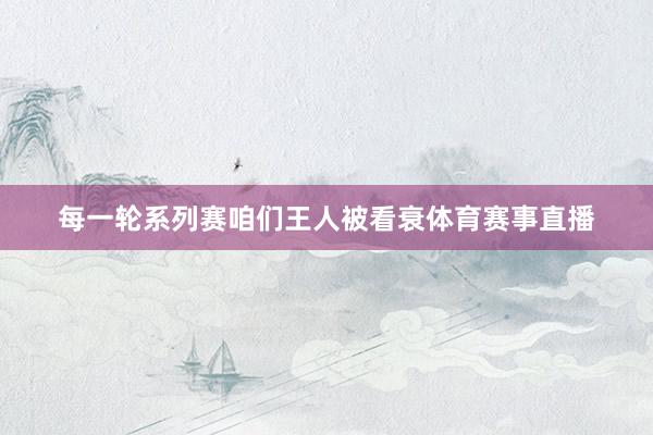 每一轮系列赛咱们王人被看衰体育赛事直播