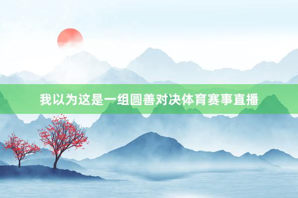 我以为这是一组圆善对决体育赛事直播