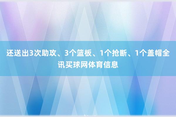 还送出3次助攻、3个篮板、1个抢断、1个盖帽全讯买球网体育信息