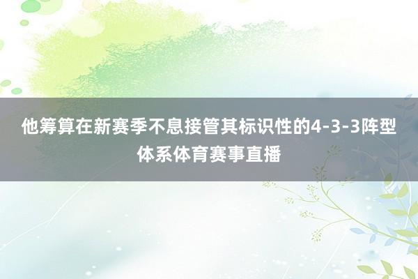 他筹算在新赛季不息接管其标识性的4-3-3阵型体系体育赛事直播