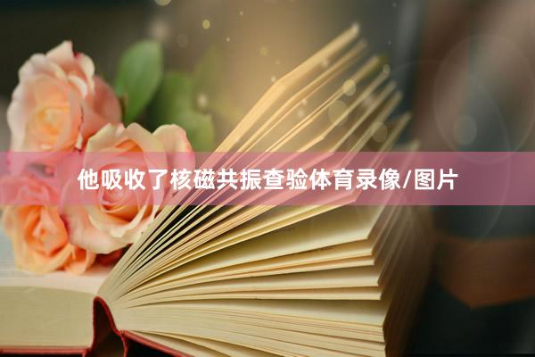 他吸收了核磁共振查验体育录像/图片