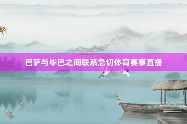 巴萨与毕巴之间联系急切体育赛事直播