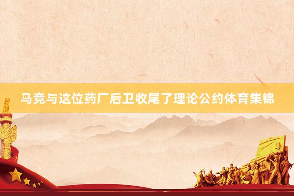 马竞与这位药厂后卫收尾了理论公约体育集锦