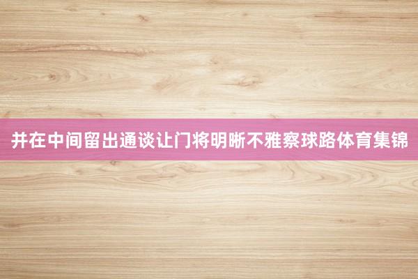 并在中间留出通谈让门将明晰不雅察球路体育集锦