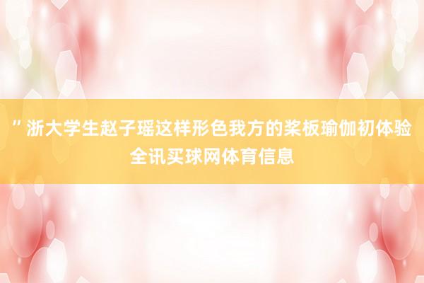 ”浙大学生赵子瑶这样形色我方的桨板瑜伽初体验全讯买球网体育信息