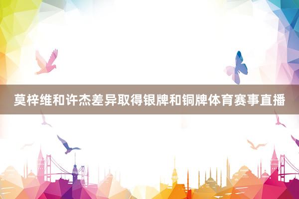 莫梓维和许杰差异取得银牌和铜牌体育赛事直播