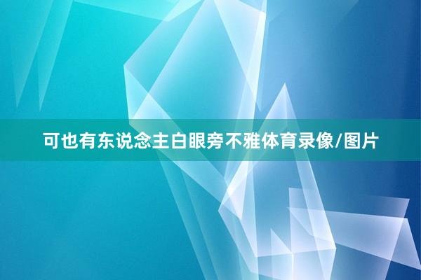 可也有东说念主白眼旁不雅体育录像/图片