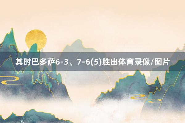 其时巴多萨6-3、7-6(5)胜出体育录像/图片