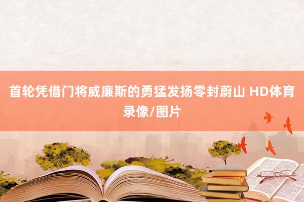 首轮凭借门将威廉斯的勇猛发扬零封蔚山 HD体育录像/图片
