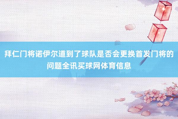 拜仁门将诺伊尔道到了球队是否会更换首发门将的问题全讯买球网体育信息