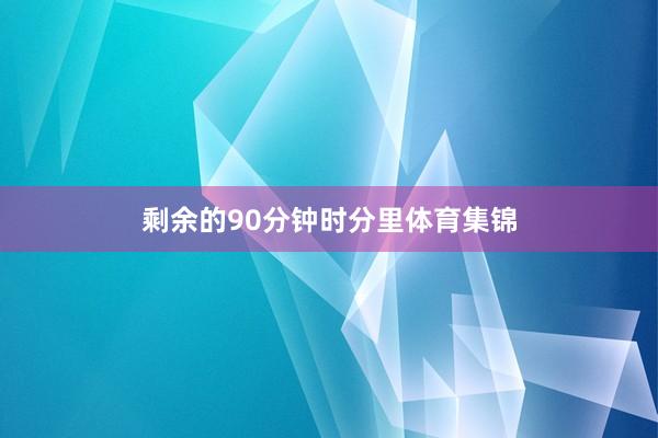剩余的90分钟时分里体育集锦