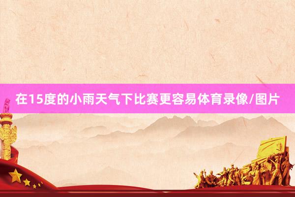 在15度的小雨天气下比赛更容易体育录像/图片