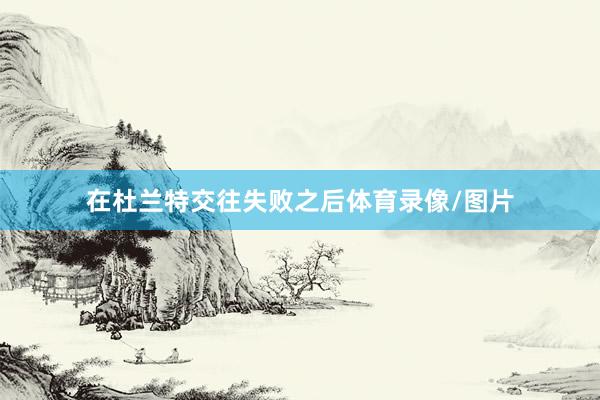 在杜兰特交往失败之后体育录像/图片