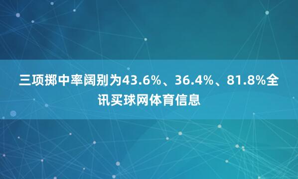 三项掷中率阔别为43.6%、36.4%、81.8%全讯买球网体育信息