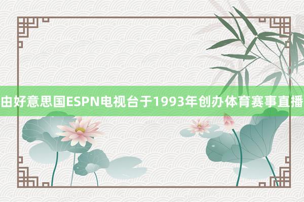 由好意思国ESPN电视台于1993年创办体育赛事直播