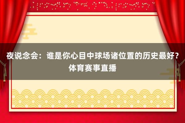 夜说念会：谁是你心目中球场诸位置的历史最好？体育赛事直播