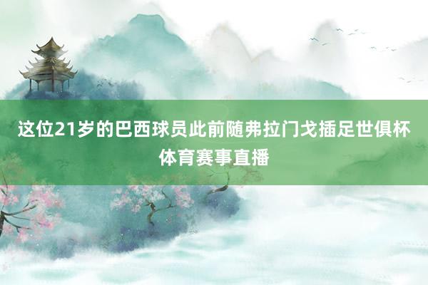 这位21岁的巴西球员此前随弗拉门戈插足世俱杯体育赛事直播