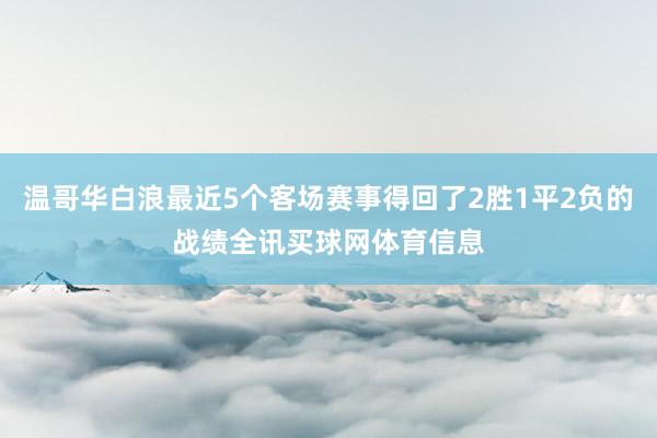 温哥华白浪最近5个客场赛事得回了2胜1平2负的战绩全讯买球网体育信息