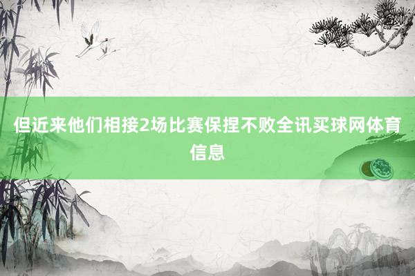 但近来他们相接2场比赛保捏不败全讯买球网体育信息